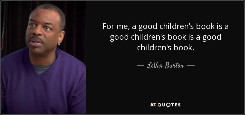 For me, a good children's book is a good children's book is a good children's book. - LeVar Burton