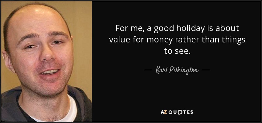 For me, a good holiday is about value for money rather than things to see. - Karl Pilkington