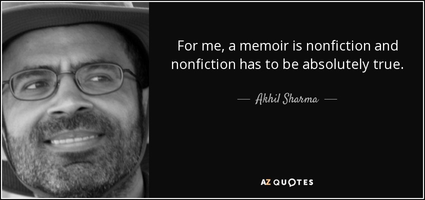 For me, a memoir is nonfiction and nonfiction has to be absolutely true. - Akhil Sharma