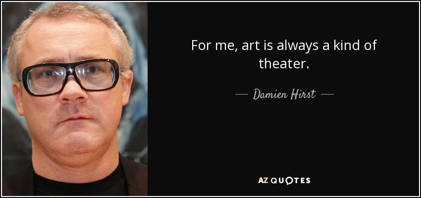 For me, art is always a kind of theater. - Damien Hirst