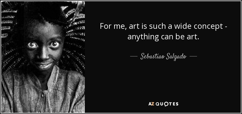 For me, art is such a wide concept - anything can be art. - Sebastiao Salgado