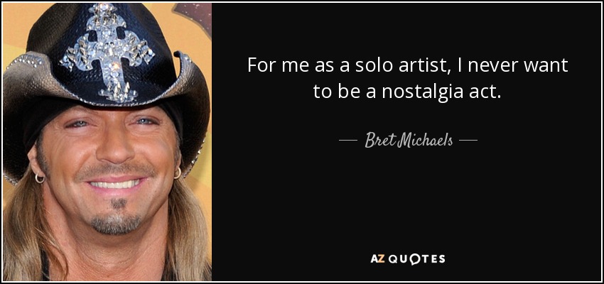 For me as a solo artist, I never want to be a nostalgia act. - Bret Michaels