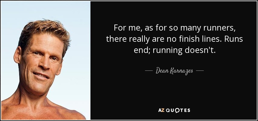 For me, as for so many runners, there really are no finish lines. Runs end; running doesn't. - Dean Karnazes