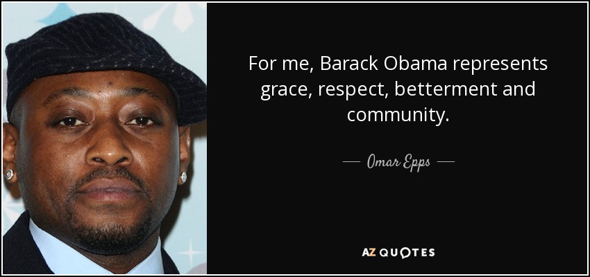 For me, Barack Obama represents grace, respect, betterment and community. - Omar Epps