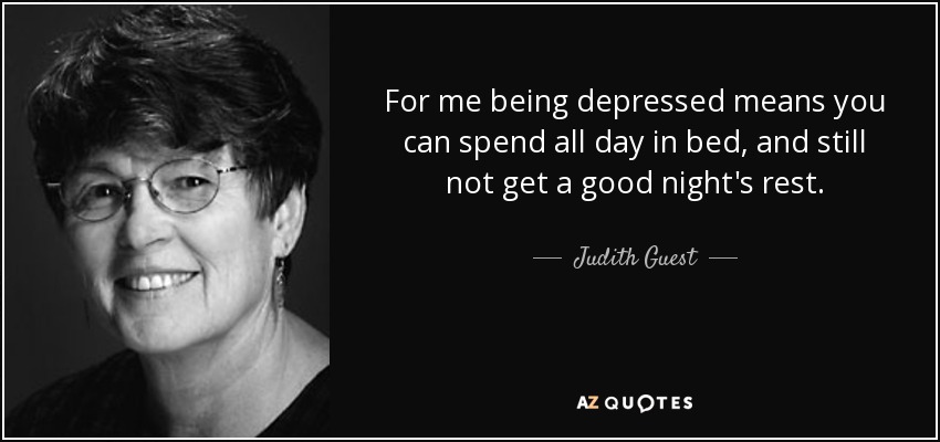 For me being depressed means you can spend all day in bed, and still not get a good night's rest. - Judith Guest