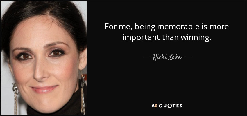 For me, being memorable is more important than winning. - Ricki Lake