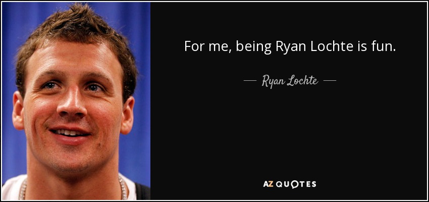 For me, being Ryan Lochte is fun. - Ryan Lochte