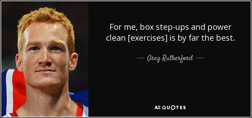 For me, box step-ups and power clean [exercises] is by far the best. - Greg Rutherford