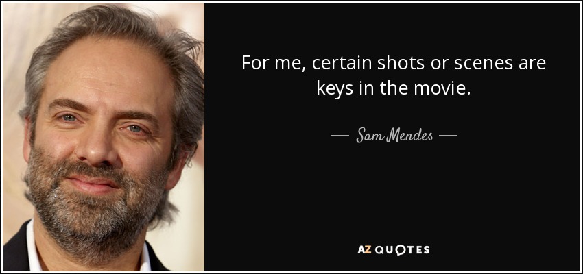 For me, certain shots or scenes are keys in the movie. - Sam Mendes