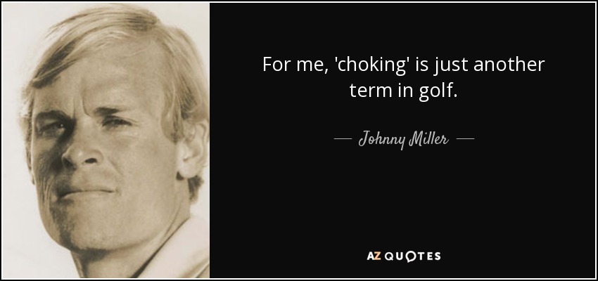 For me, 'choking' is just another term in golf. - Johnny Miller