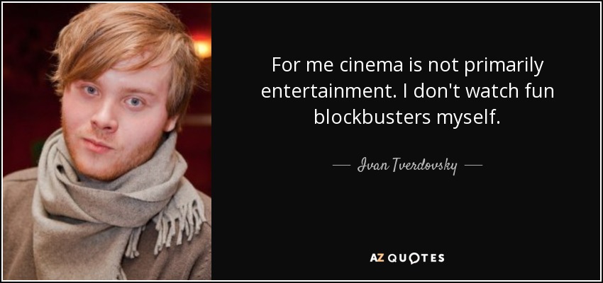 For me cinema is not primarily entertainment. I don't watch fun blockbusters myself. - Ivan Tverdovsky