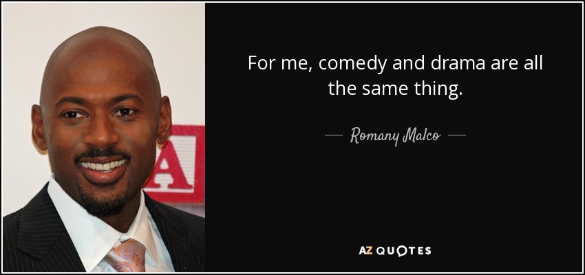 For me, comedy and drama are all the same thing. - Romany Malco
