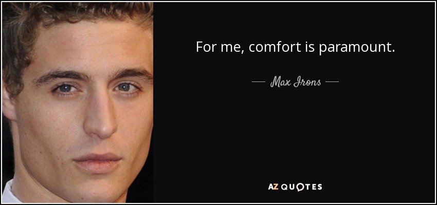 For me, comfort is paramount. - Max Irons