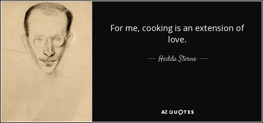For me, cooking is an extension of love. - Hedda Sterne
