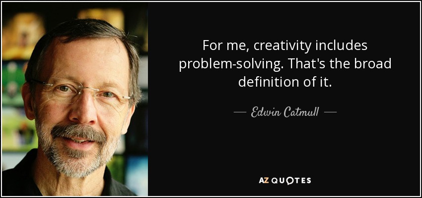 For me, creativity includes problem-solving. That's the broad definition of it. - Edwin Catmull