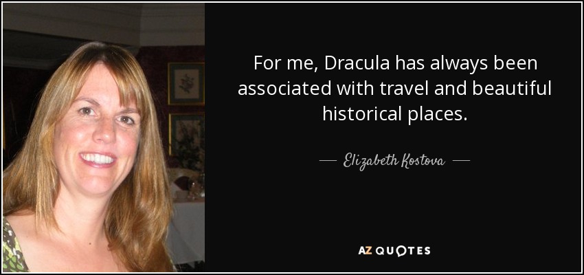 For me, Dracula has always been associated with travel and beautiful historical places. - Elizabeth Kostova