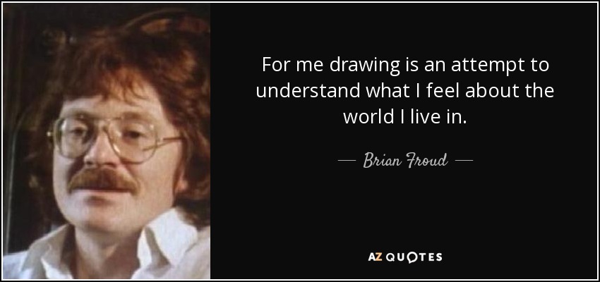 For me drawing is an attempt to understand what I feel about the world I live in. - Brian Froud