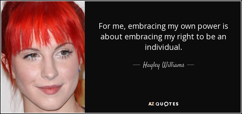 For me, embracing my own power is about embracing my right to be an individual. - Hayley Williams