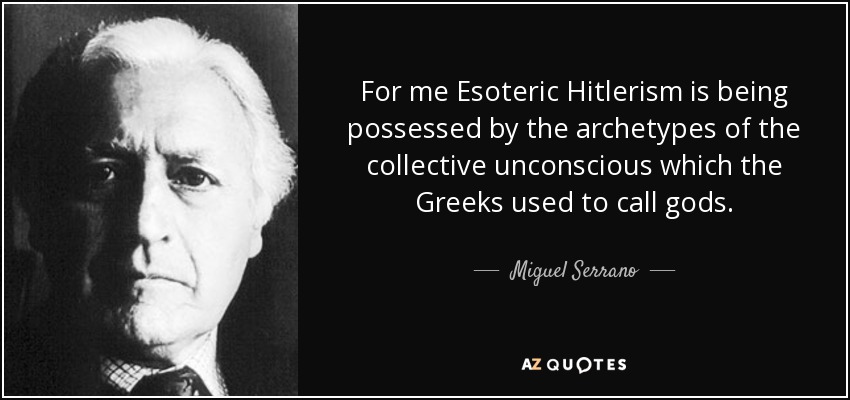 For me Esoteric Hitlerism is being possessed by the archetypes of the collective unconscious which the Greeks used to call gods. - Miguel Serrano