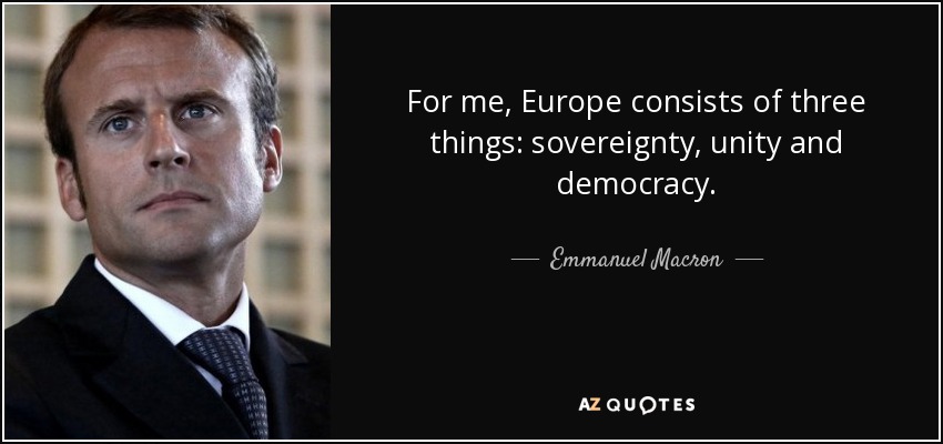 For me, Europe consists of three things: sovereignty, unity and democracy. - Emmanuel Macron