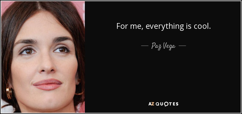 For me, everything is cool. - Paz Vega