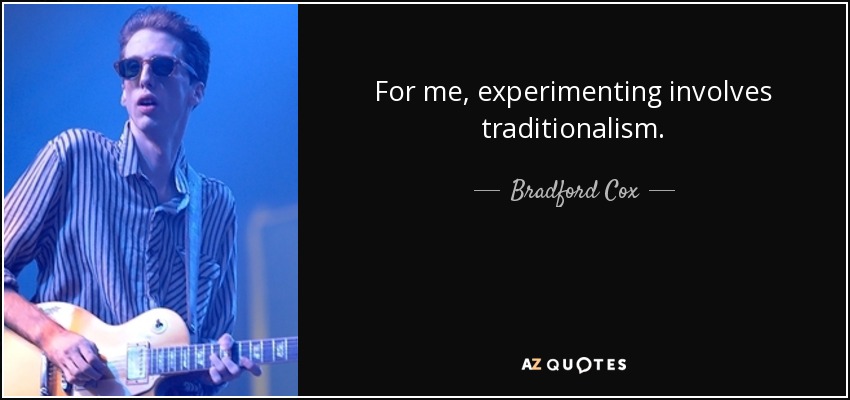 For me, experimenting involves traditionalism. - Bradford Cox