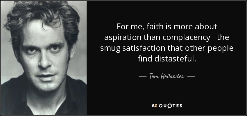 For me, faith is more about aspiration than complacency - the smug satisfaction that other people find distasteful. - Tom Hollander