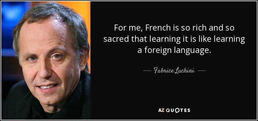 For me, French is so rich and so sacred that learning it is like learning a foreign language. - Fabrice Luchini