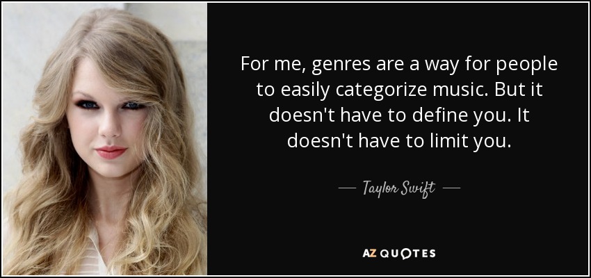 For me, genres are a way for people to easily categorize music. But it doesn't have to define you. It doesn't have to limit you. - Taylor Swift