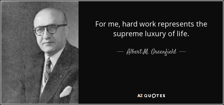 For me, hard work represents the supreme luxury of life. - Albert M. Greenfield