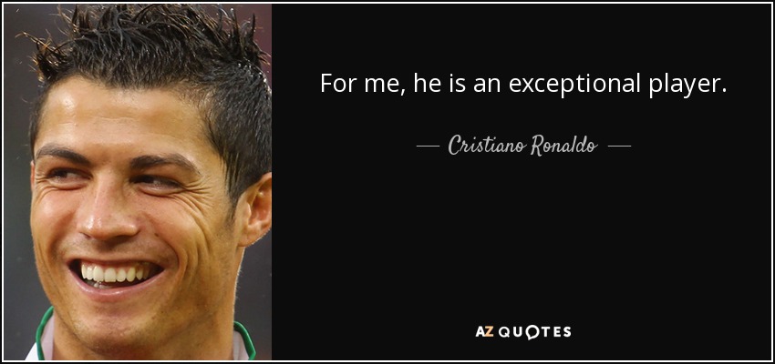 For me, he is an exceptional player. - Cristiano Ronaldo