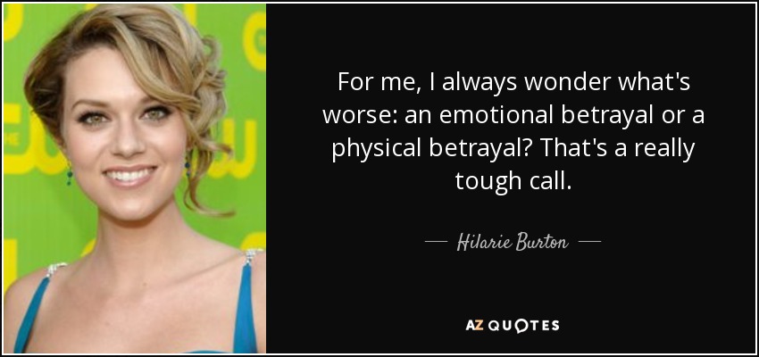 For me, I always wonder what's worse: an emotional betrayal or a physical betrayal? That's a really tough call. - Hilarie Burton