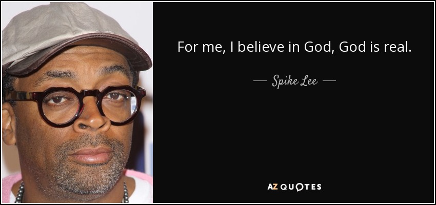 For me, I believe in God, God is real. - Spike Lee