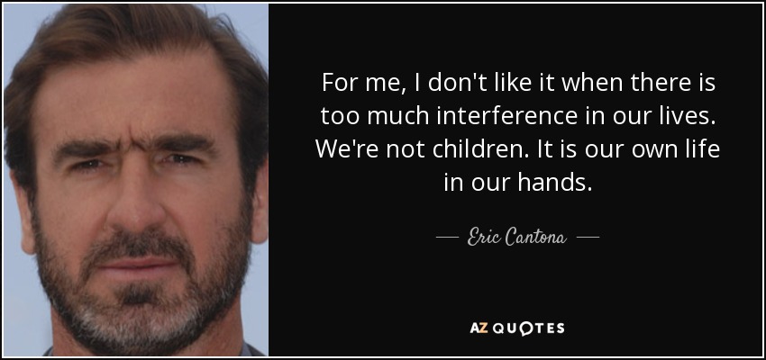 For me, I don't like it when there is too much interference in our lives. We're not children. It is our own life in our hands. - Eric Cantona