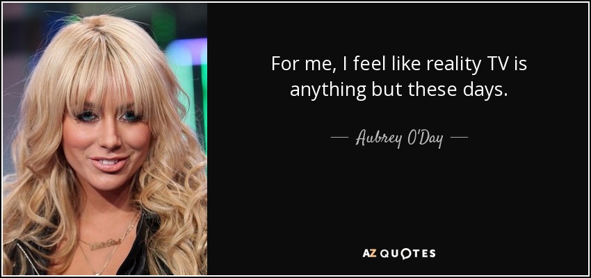 For me, I feel like reality TV is anything but these days. - Aubrey O'Day