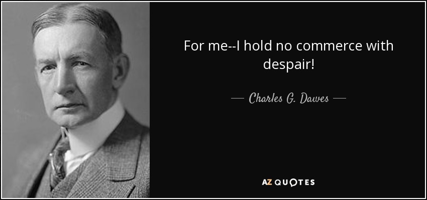 For me--I hold no commerce with despair! - Charles G. Dawes