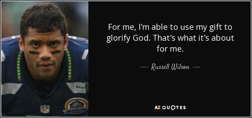 For me, I'm able to use my gift to glorify God. That's what it's about for me. - Russell Wilson