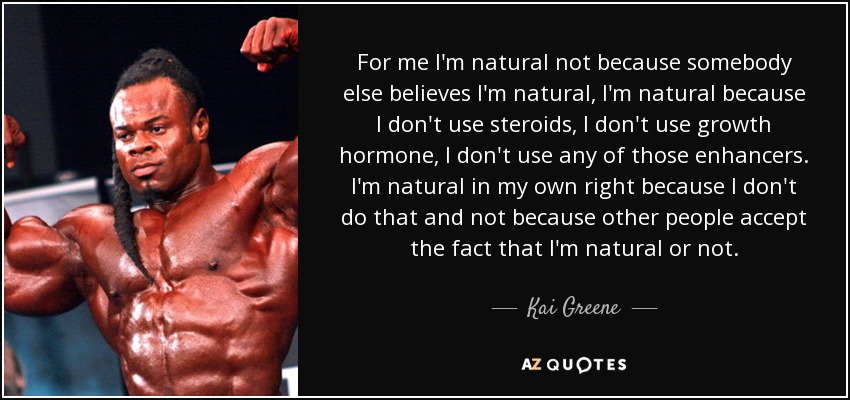 Kai Greene quote: For me I'm natural not because somebody else believes  I'm...