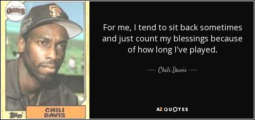 For me, I tend to sit back sometimes and just count my blessings because of how long I've played. - Chili Davis