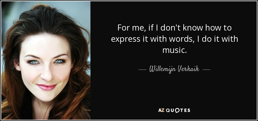 For me, if I don't know how to express it with words, I do it with music. - Willemijn Verkaik