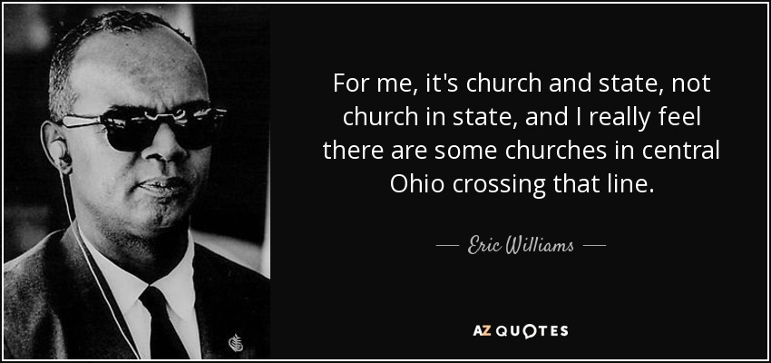 For me, it's church and state, not church in state, and I really feel there are some churches in central Ohio crossing that line. - Eric Williams
