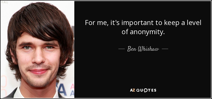 For me, it's important to keep a level of anonymity. - Ben Whishaw