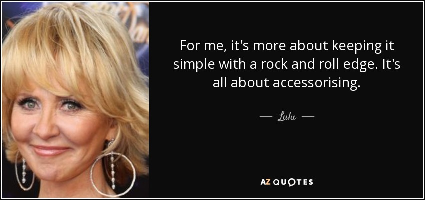 For me, it's more about keeping it simple with a rock and roll edge. It's all about accessorising. - Lulu