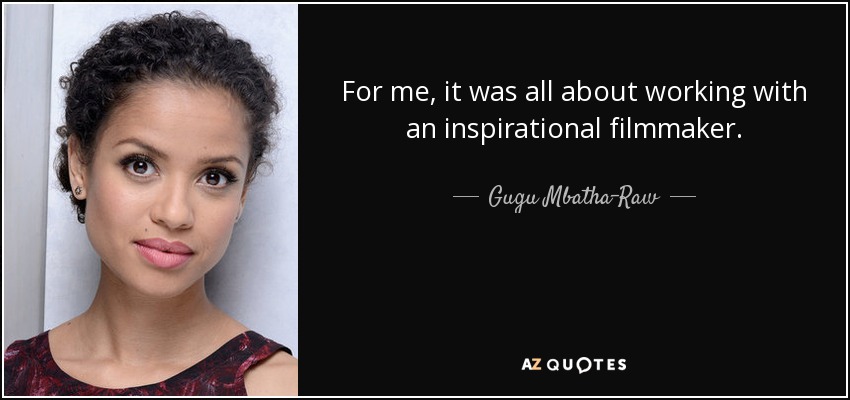 For me, it was all about working with an inspirational filmmaker. - Gugu Mbatha-Raw