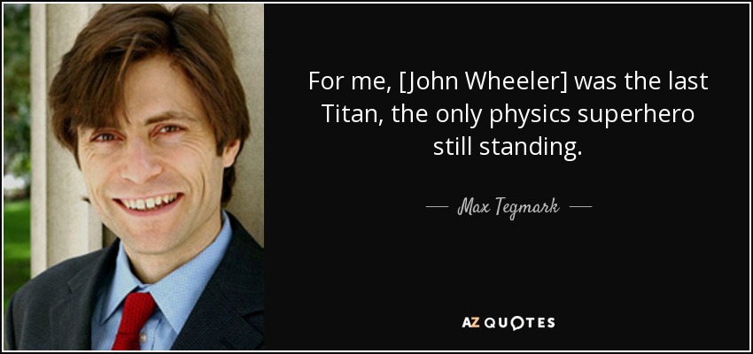 For me, [John Wheeler] was the last Titan, the only physics superhero still standing. - Max Tegmark