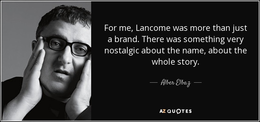 For me, Lancome was more than just a brand. There was something very nostalgic about the name, about the whole story. - Alber Elbaz