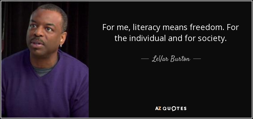 For me, literacy means freedom. For the individual and for society. - LeVar Burton