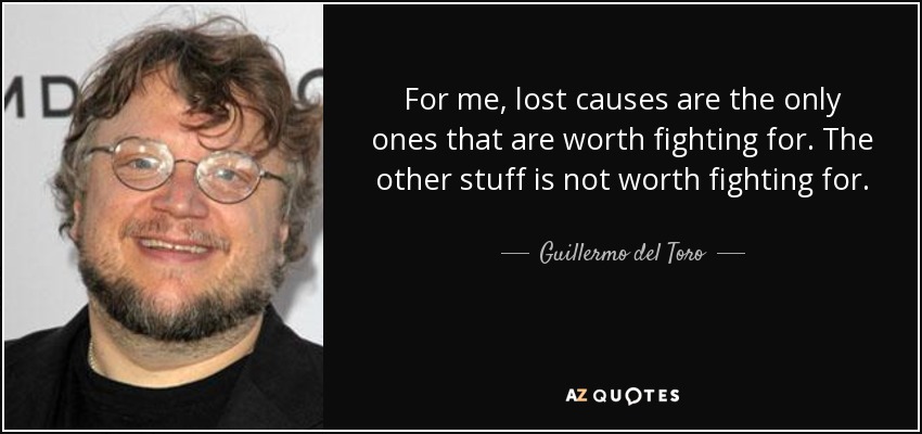 For me, lost causes are the only ones that are worth fighting for. The other stuff is not worth fighting for. - Guillermo del Toro