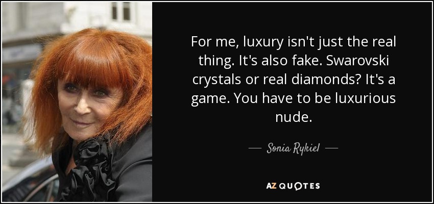 For me, luxury isn't just the real thing. It's also fake. Swarovski crystals or real diamonds? It's a game. You have to be luxurious nude. - Sonia Rykiel