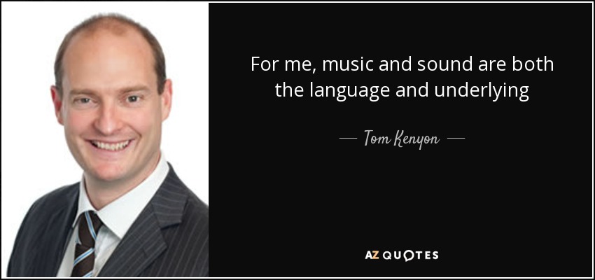 For me, music and sound are both the language and underlying architecture of the cosmos. - Tom Kenyon